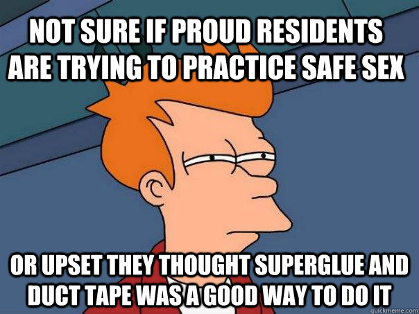 Not sure if proud residents are trying to practice safe sex or upset they thought superglue and duct tape was a good way to do it  Futurama Fry