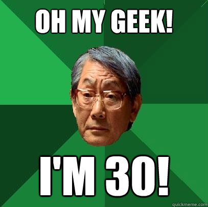 OH MY GEEK! I'M 30!  High Expectations Asian Father