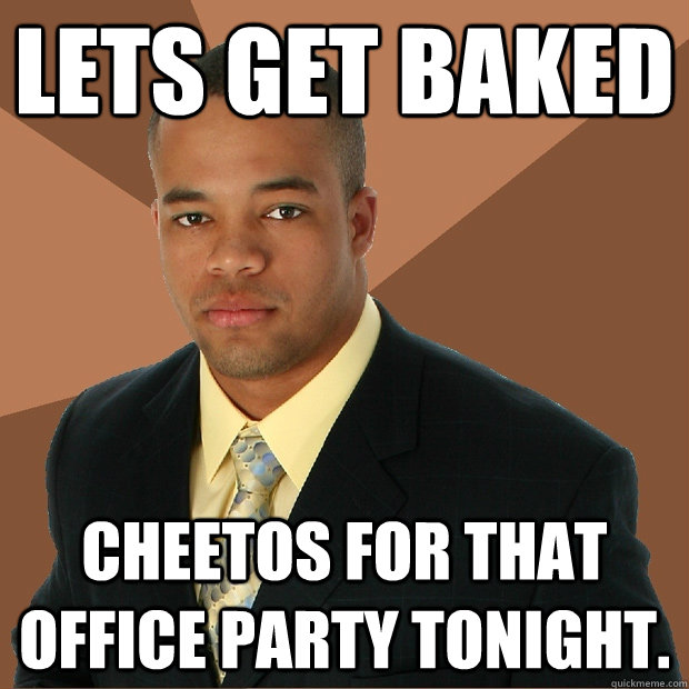 Lets get baked cheetos for that office party tonight. - Lets get baked cheetos for that office party tonight.  Successful Black Man