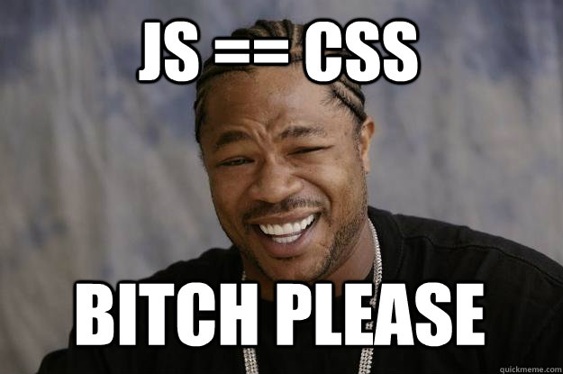 JS == CSS Bitch please - JS == CSS Bitch please  Xzibit meme