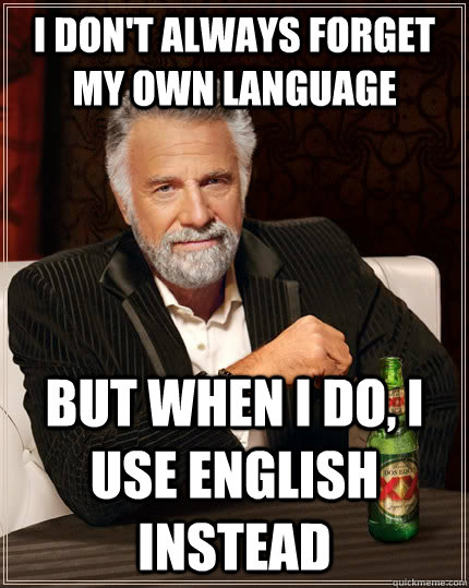 I don't always forget my own language but when i do, i use english instead - I don't always forget my own language but when i do, i use english instead  The Most Interesting Man In The World