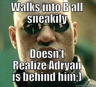 WALKS INTO B ALL SNEAKILY DOESN'T REALIZE ADRYAN IS BEHIND HIM;) Matrix Morpheus