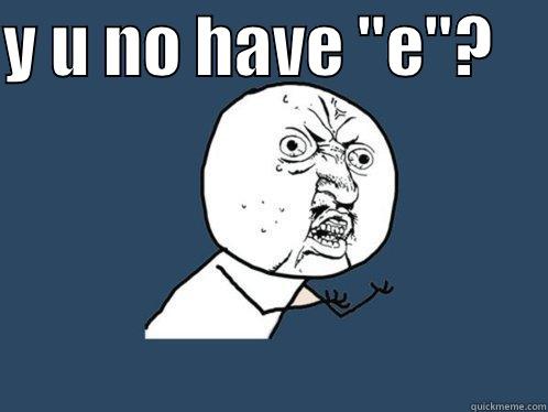 no e - Y U NO HAVE 