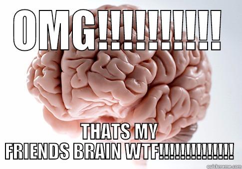 OMG!!!!!!!!!! THATS MY FRIENDS BRAIN WTF!!!!!!!!!!!!!! Scumbag Brain