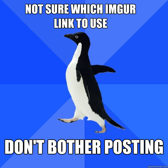 not sure which imgur link to use don't bother posting  Socially Awkward Penguin