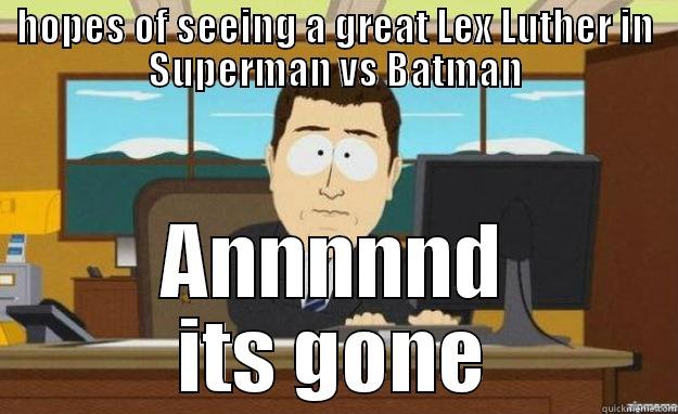 Let Lutheinberg - HOPES OF SEEING A GREAT LEX LUTHER IN SUPERMAN VS BATMAN ANNNNND ITS GONE aaaand its gone