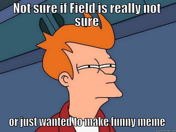 NOT SURE IF FIELD IS REALLY NOT SURE OR JUST WANTED TO MAKE FUNNY MEME Futurama Fry