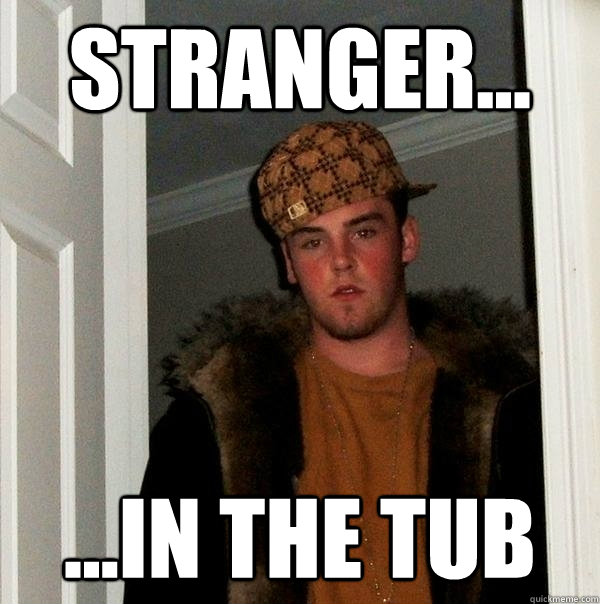 Stranger... ...In The Tub  Scumbag Steve