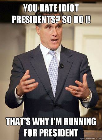 you hate idiot presidents? so do I! that's why i'm running for president  Relatable Romney