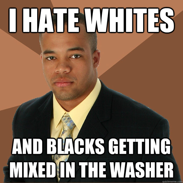 I hate whites and blacks getting mixed in the washer  Successful Black Man