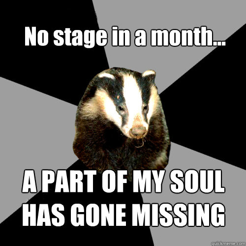 No stage in a month... A PART OF MY SOUL HAS GONE MISSING - No stage in a month... A PART OF MY SOUL HAS GONE MISSING  Backstage Badger