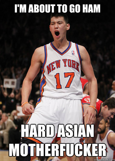 i'm about to go ham hard asian motherfucker  let these knicks fans know who i am - i'm about to go ham hard asian motherfucker  let these knicks fans know who i am  Angry Jeremy Lin