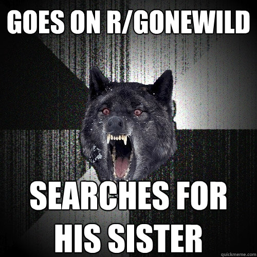 goes on r/gonewild searches for his sister  Insanity Wolf