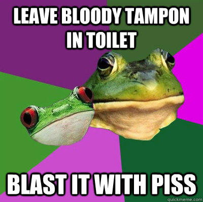 Leave bloody tampon in toilet blast it with piss  Foul Frog Couple