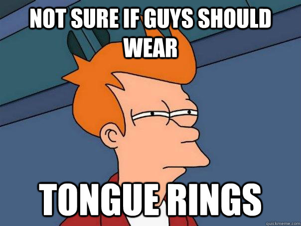 Not sure if guys should wear tongue rings  Futurama Fry