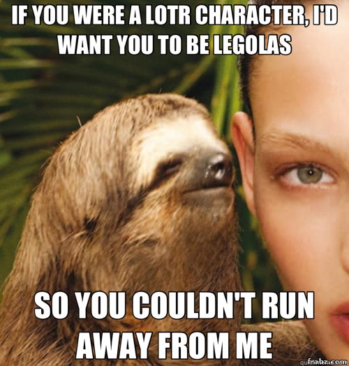 IF YOU WERE A LOTR CHARACTER, I'D WANT YOU TO BE LEGOLAS SO YOU COULDN'T RUN AWAY FROM ME  rape sloth