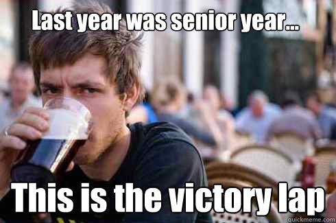 Last year was senior year... This is the victory lap  Lazy College Senior