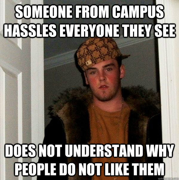 Someone From Campus hassles everyone they see does not understand why people do not like them  Scumbag Steve