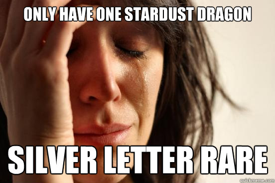 Only have one Stardust Dragon Silver letter rare  First World Problems