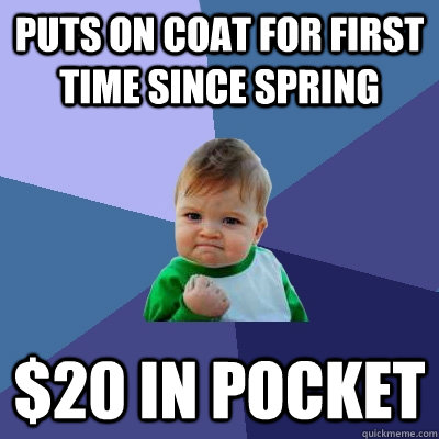 puts on coat for first time since spring $20 in pocket  Success Kid