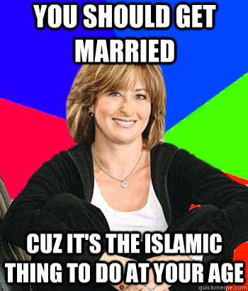 You should get married Cuz it's the islamic thing to do at your age  Sheltering Suburban Mom