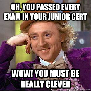 Oh, you passed every exam in your junior cert Wow! You must be really clever - Oh, you passed every exam in your junior cert Wow! You must be really clever  Condescending Wonka