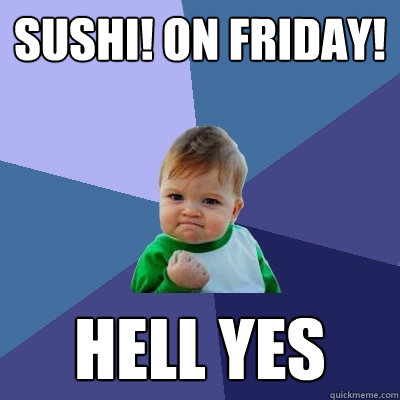 Sushi! on Friday! Hell yes - Sushi! on Friday! Hell yes  Success Kid