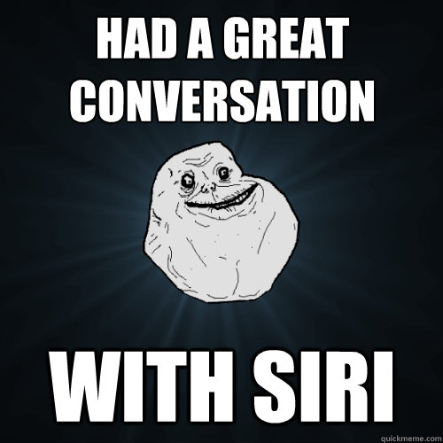 Had a great conversation with Siri  Forever Alone