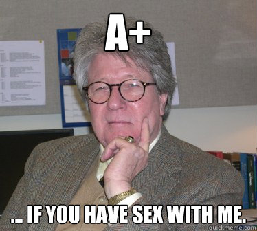 a+ ... if you have sex with me.  Humanities Professor