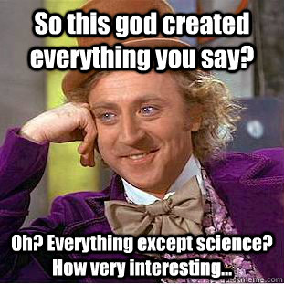 So this god created everything you say?  Oh? Everything except science? How very interesting...  Creepy Wonka