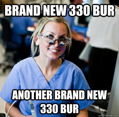 Brand new 330 bur another brand new 330 bur - Brand new 330 bur another brand new 330 bur  overworked dental student