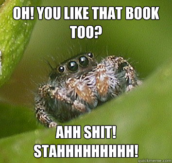 Oh! you like that book too? Ahh shit! stahhhhhhhhh!  Misunderstood Spider