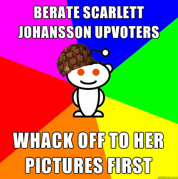 Berate Scarlett Johansson upvoters whack off to her pictures first  Scumbag Redditor