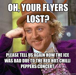 Oh, your Flyers lost? Please tell us again how the ice was bad due to the Red Hot Chilli Peppers concert - Oh, your Flyers lost? Please tell us again how the ice was bad due to the Red Hot Chilli Peppers concert  Condescending Wonka