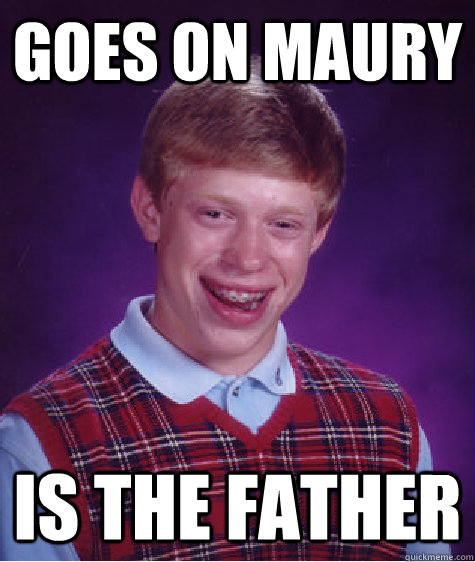 Goes on Maury IS the father  Bad Luck Brian