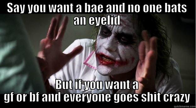 Say you want a bae and no one bats an eyelid - SAY YOU WANT A BAE AND NO ONE BATS AN EYELID BUT IF YOU WANT A GF OR BF AND EVERYONE GOES SHIT CRAZY Joker Mind Loss