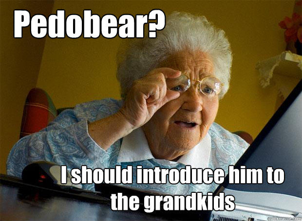 Pedobear? I should introduce him to the grandkids  