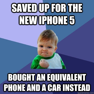 Saved up for the new iphone 5 Bought an equivalent phone and a car instead - Saved up for the new iphone 5 Bought an equivalent phone and a car instead  Success Kid