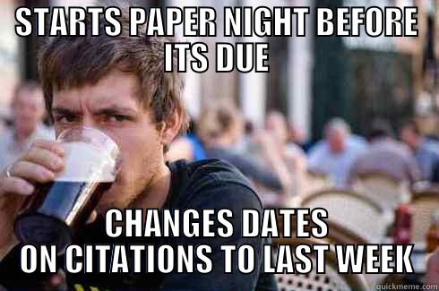 STARTS PAPER NIGHT BEFORE ITS DUE CHANGES DATES ON CITATIONS TO LAST WEEK Lazy College Senior