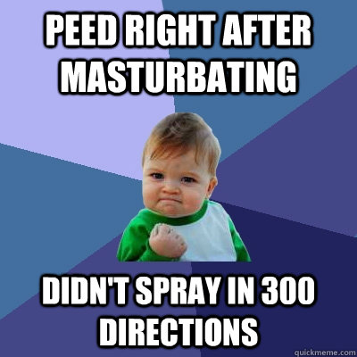 Peed right after masturbating Didn't spray in 300 directions  Success Kid