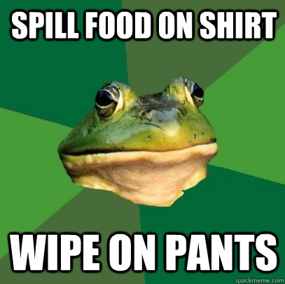 spill food on shirt wipe on pants - spill food on shirt wipe on pants  Foul Bachelor Frog