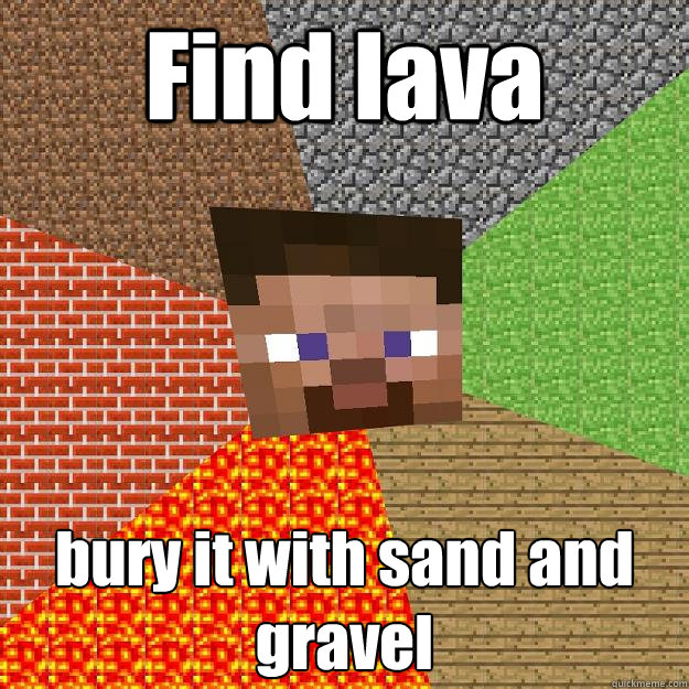 Find lava bury it with sand and gravel - Find lava bury it with sand and gravel  Minecraft