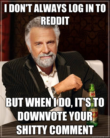 I don't always log in to reddit But when I do, it's to downvote your shitty comment Caption 3 goes here  The Most Interesting Man In The World