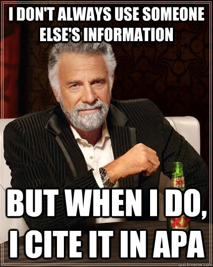 I don't always use someone else's information but when i do, i cite it in apa  The Most Interesting Man In The World