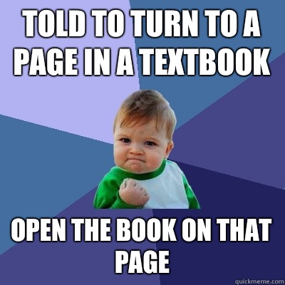 Told to turn to a page in a textbook Open the book on that page  Success Kid