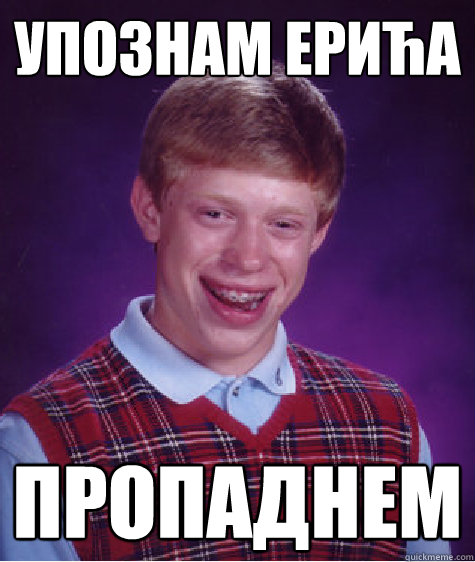 Упознам ерића пропаднем  Bad Luck Brian