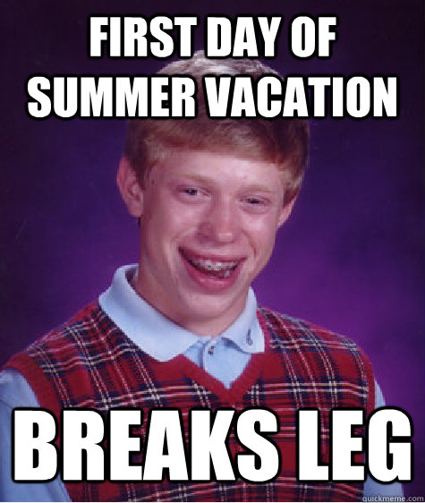 First Day of Summer Vacation Breaks Leg  Bad Luck Brian