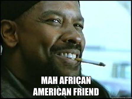  Mah African 
american friend  Mah Nigga Denzel