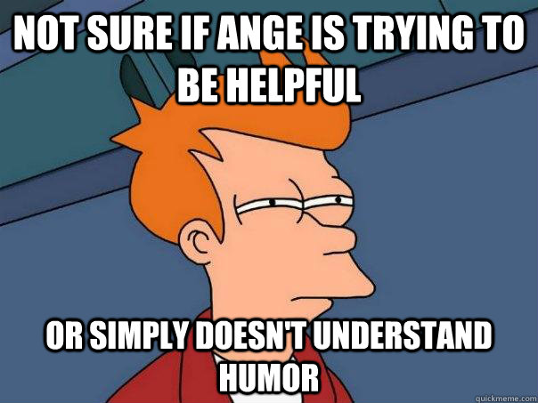 Not sure if ange is trying to be helpful or simply doesn't understand humor - Not sure if ange is trying to be helpful or simply doesn't understand humor  Futurama Fry