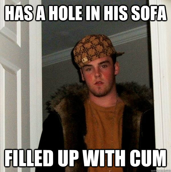 has a hole in his sofa filled up with cum  Scumbag Steve